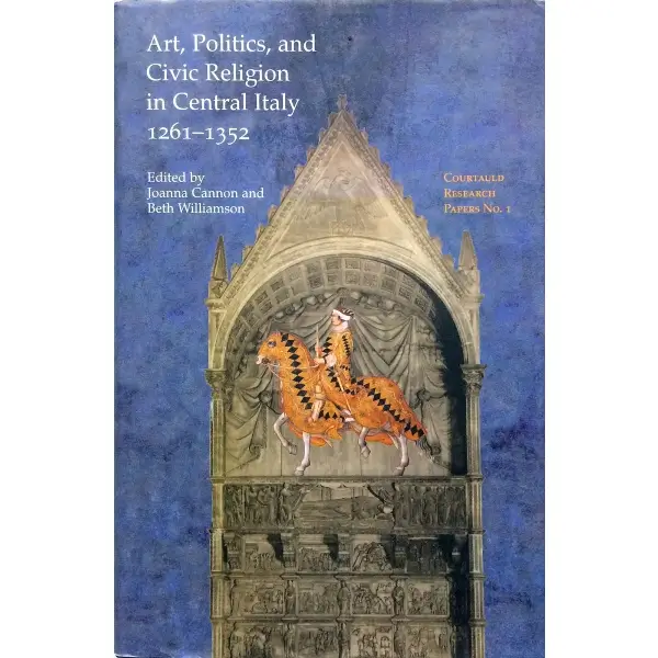 İngilizce ART, POLITICS AND CIVIC RELIGION IN CENTRAL ITALY 1261-1352 (Essays by Postgraduate Students at the Courtauld Institute of Art), Joanna Cannon, Beth Williamson, 2000, Aldershot: Courtauld Institute of Art, 317 s., 18x24 cm