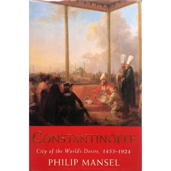 İngilizce CONSTANTINOPLE CITY OF THE WORLD´S DESIRE 1453-1924, Phlilip Mansel, 1996, New York: St. Martin´s Press, 528 s, 18x24 cm