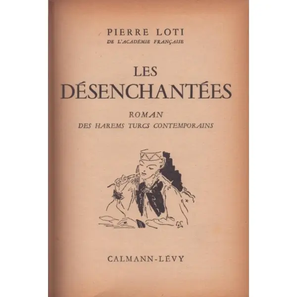 LES DESENCHANTEES (Roman: Des Harems Turcs Contemporains), Pierre Loti, Calmann-Levy, 255 sayfa, 12x17 cm