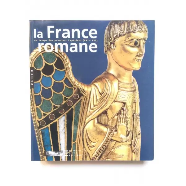 La France romane au temps des premiers Capétiens (987-1152), Henri Loyrette, 2005, Fernand Hazan, 407s, Renkli Resimli, Fransızca, Karton Kapak