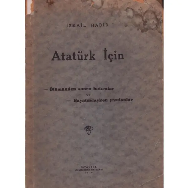 ATATÜRK İÇİN, İsmail Habib, 1939, İstanbul Cumhuriyet Matbaası, 180 sayfa, 16x23 cm, İTHAFLI VE İMZALI...
