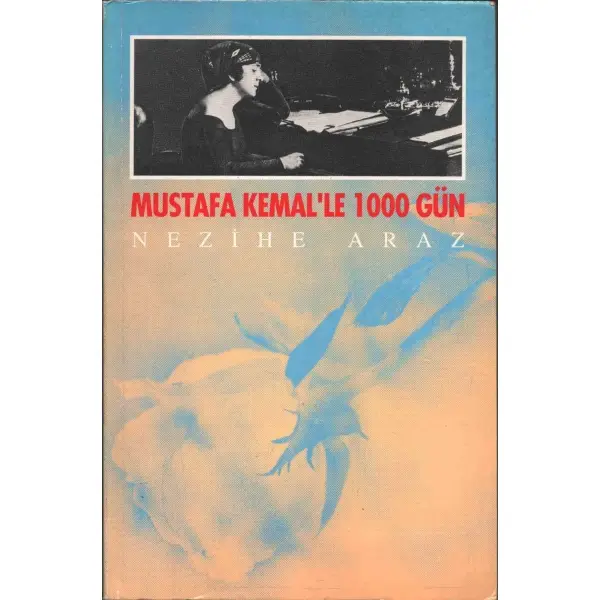 MUSTAFA KEMAL´LE 1000 GÜN, Nezihe Araz, 1993, Apa Ofset Basımevi, 233 sayfa, 15x22 cm, İTHAFLI VE İMZALI...