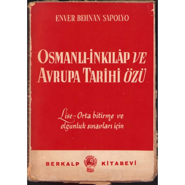 Osmanlı-İnkılâp ve Avrupa Tarihi Özü, Enver Behnan Şapolyo, Berkalp Kitabevi, Ankara 1946, 176 s. [sondan birkaç sayfa eksik], 15x21 cm, yıpranmış haliyle